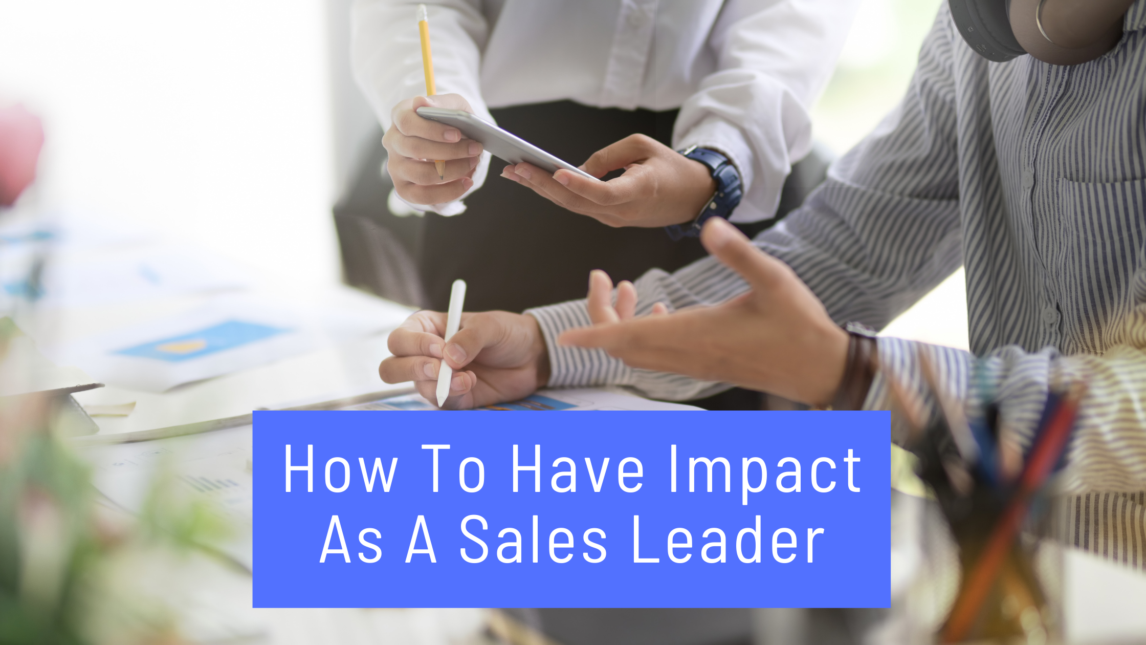 How To Have Impact as a Sales Leader